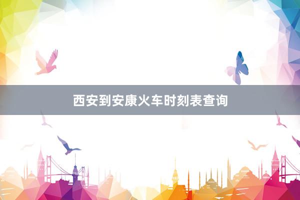 西安到安康火车时刻表查询